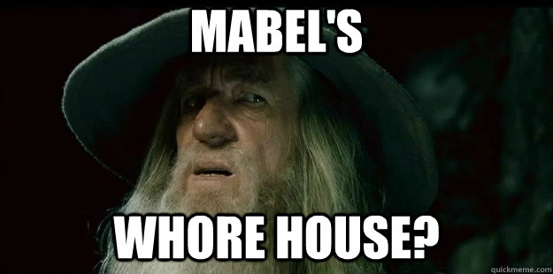 Mabel's Whore HOUSE? - Mabel's Whore HOUSE?  I have no memory Gandalf