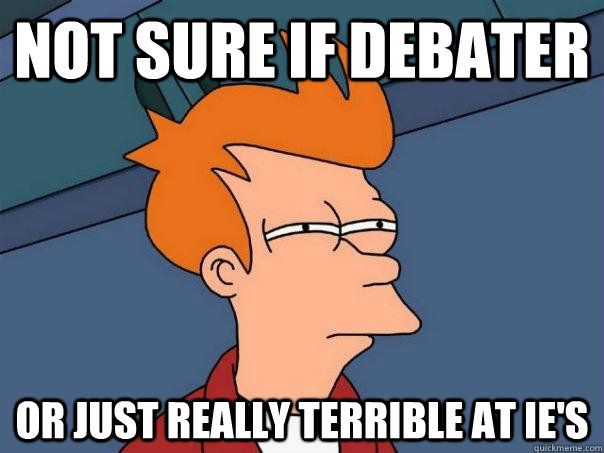 Not sure if debater Or just really terrible at IE's  Futurama Fry