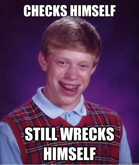 checks himself still wrecks himself  Bad Luck Brian