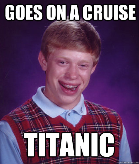 goes on a cruise titanic  Bad Luck Brian