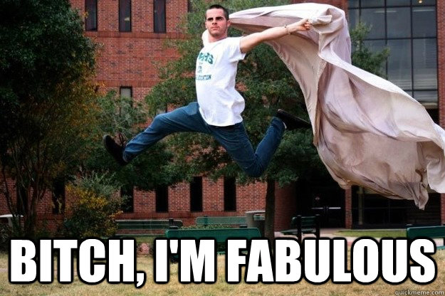  Bitch, I'm Fabulous  Fabulous guy