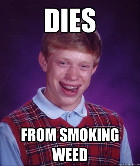 dies from smoking weed - dies from smoking weed  Bad Luck Brian