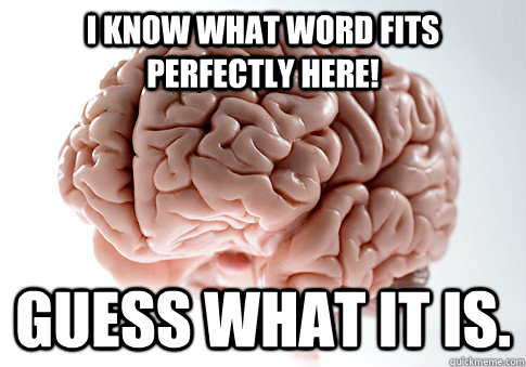 i know what word fits perfectly here! guess what it is. - i know what word fits perfectly here! guess what it is.  Scumbag Brain