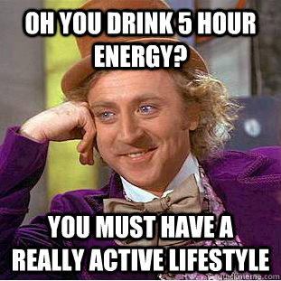 oh you drink 5 hour energy? you must have a really active lifestyle - oh you drink 5 hour energy? you must have a really active lifestyle  Condescending Wonka