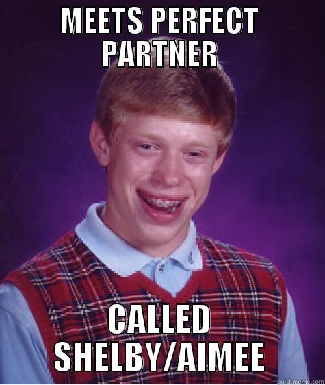 MEETS PERFECT PARTNER CALLED SHELBY/AIMEE Bad Luck Brian