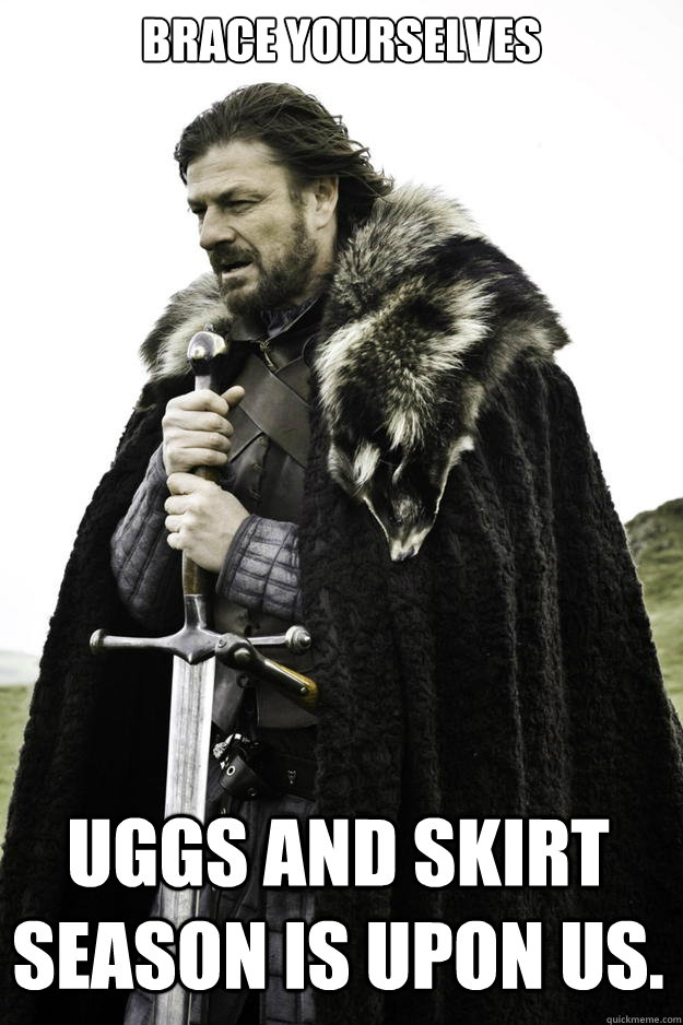 Brace Yourselves uggs and skirt season is upon us.   Winter is coming