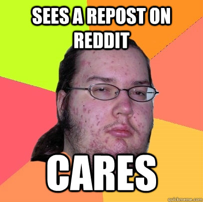 Sees a repost on reddit cares - Sees a repost on reddit cares  Butthurt Dweller