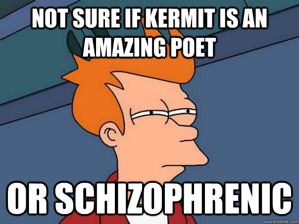 Not sure if Kermit is an amazing poet or schizophrenic  Futurama Fry