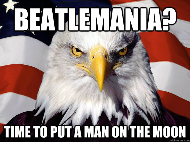 beatlemania? time to put a man on the moon  One-up America