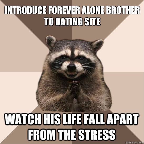 Introduce forever alone brother to dating site watch his life fall apart from the stress  Evil Plotting Raccoon