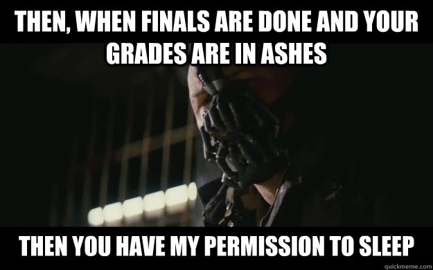 Then, when finals are done and your grades are in ashes then you have my permission to sleep - Then, when finals are done and your grades are in ashes then you have my permission to sleep  Badass Bane