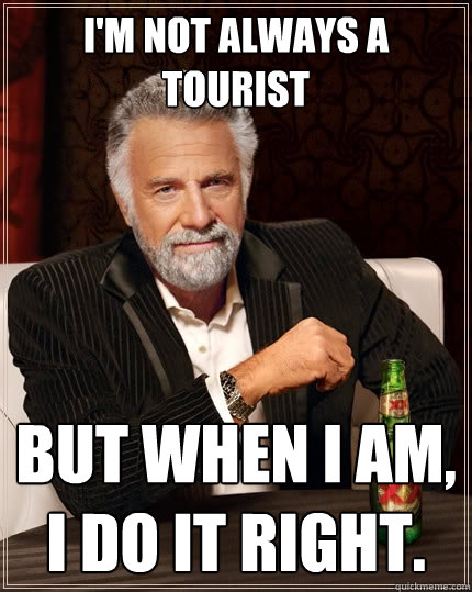 I'm not always a tourist But when I am, I do it right.  The Most Interesting Man In The World