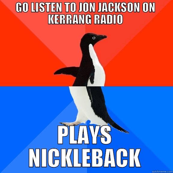 GO LISTEN TO JON JACKSON ON KERRANG RADIO PLAYS NICKLEBACK Socially Awesome Awkward Penguin