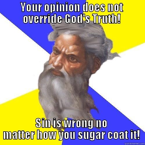 YOUR OPINION DOES NOT OVERRIDE GOD'S TRUTH! SIN IS WRONG NO MATTER HOW YOU SUGAR COAT IT! Advice God