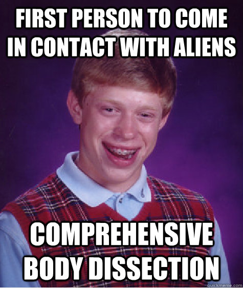 first person to come in contact with aliens comprehensive body dissection - first person to come in contact with aliens comprehensive body dissection  Bad Luck Brian