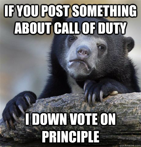 if you post something about call of duty i down vote on principle  Confession Bear