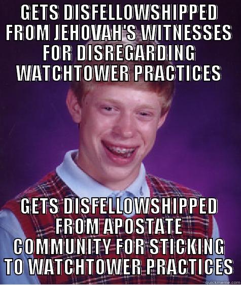 GETS DISFELLOWSHIPPED FROM JEHOVAH'S WITNESSES FOR DISREGARDING WATCHTOWER PRACTICES GETS DISFELLOWSHIPPED FROM APOSTATE COMMUNITY FOR STICKING TO WATCHTOWER PRACTICES Bad Luck Brian