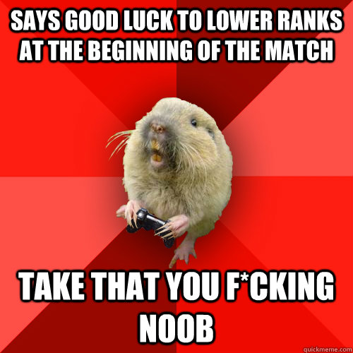 Says good luck to lower ranks at the beginning of the match take that you f*cking noob  Gaming Gopher