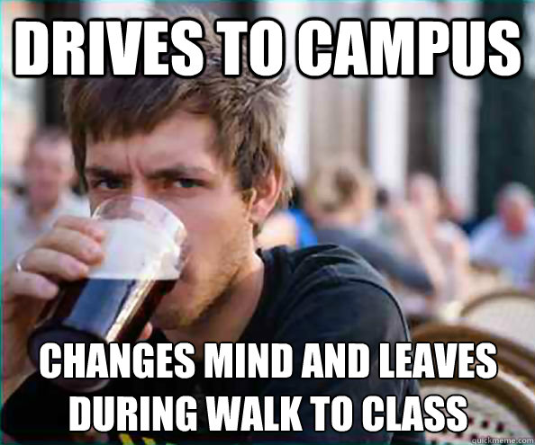 Drives to campus Changes mind and leaves during walk to class  Lazy College Senior