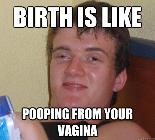 Birth is like Pooping from your vagina  10 Guy