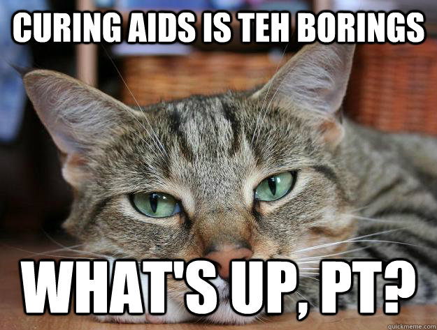 curing aids is teh borings what's up, pt?  