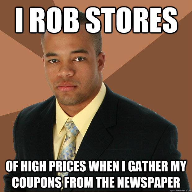 i rob stores of high prices when i gather my coupons from the newspaper - i rob stores of high prices when i gather my coupons from the newspaper  Successful Black Man