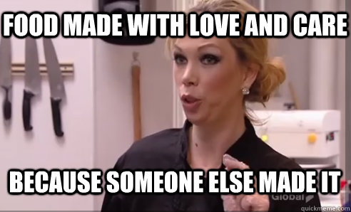 because someone else made it food made with love and care - because someone else made it food made with love and care  Crazy Amy