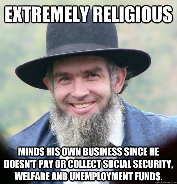 Extremely religious Minds his own business since he doesn't pay or collect Social Security, Welfare and Unemployment funds.  Good Guy Amish