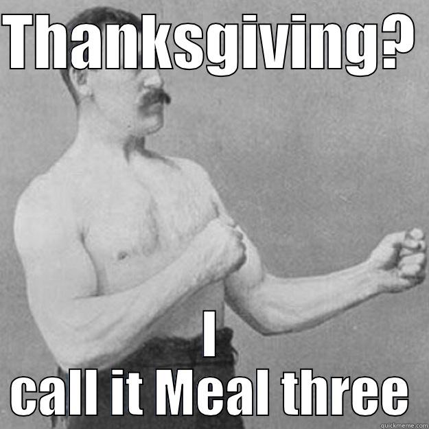 THANKSGIVING?  I CALL IT MEAL THREE overly manly man