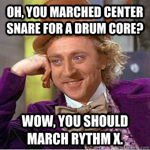 Oh, you marched center snare for a Drum Core? Wow, you should march Rythm X.  - Oh, you marched center snare for a Drum Core? Wow, you should march Rythm X.   Willy Wonka and the Center Snares