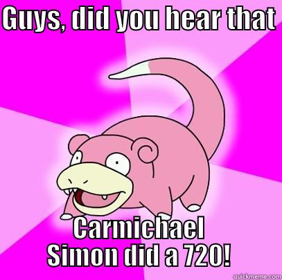 GUYS, DID YOU HEAR THAT  CARMICHAEL SIMON DID A 720! Slowpoke