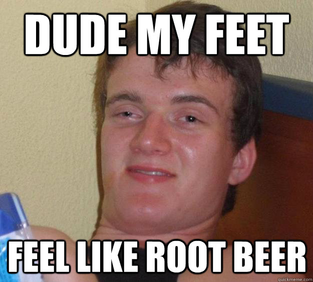 DUDE MY FEET Feel like root beer - DUDE MY FEET Feel like root beer  10 Guy