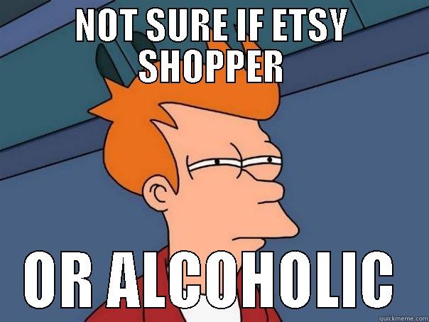 NOT SURE IF ETSY SHOPPER OR ALCOHOLIC Futurama Fry