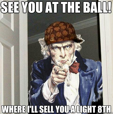 See you at the Ball! where I'll sell you a light 8th - See you at the Ball! where I'll sell you a light 8th  Scumbag Uncle Sam