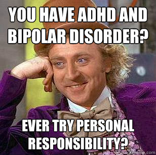 You have ADHD and bipolar disorder? Ever try personal responsibility?  Condescending Wonka