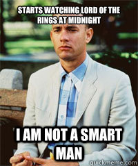 Starts watching lord of the rings at midnight I am not a smart man   Forrest Gump