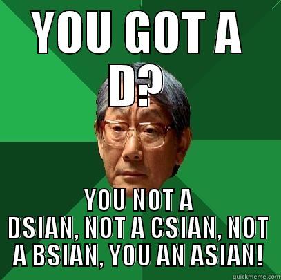 YOU GOT A D? YOU NOT A DSIAN, NOT A CSIAN, NOT A BSIAN, YOU AN ASIAN! High Expectations Asian Father