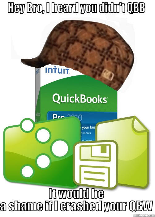 Scumbag Quickbooks - HEY BRO, I HEARD YOU DIDN'T QBB IT WOULD BE A SHAME IF I CRASHED YOUR QBW Misc