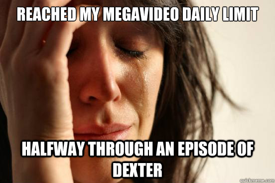 Reached my megavideo daily limit halfway through an episode of dexter  First World Problems