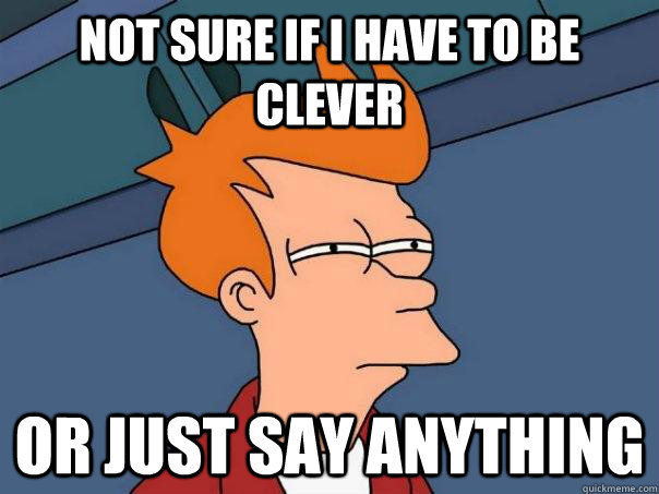 Not sure if I have to be clever Or just say anything - Not sure if I have to be clever Or just say anything  Futurama Fry