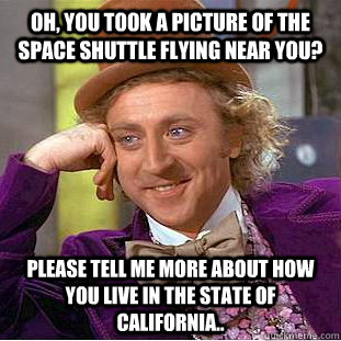 Oh, you took a picture of the space shuttle flying near you? Please tell me more about how you live in the state of CALIfornia.. - Oh, you took a picture of the space shuttle flying near you? Please tell me more about how you live in the state of CALIfornia..  Condescending Wonka