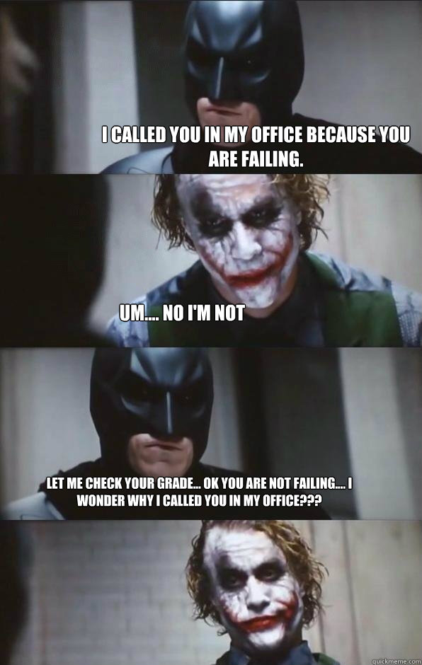 I called you in my office because you are failing. Um.... No i'm not let me check your grade... ok you are not failing.... i wonder why i called you in my office???  Batman Panel