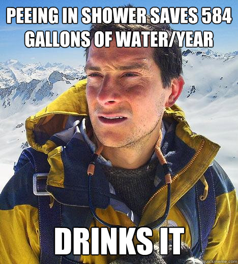 peeing in shower saves 584 gallons of water/year DRINKS IT  Bear Grylls