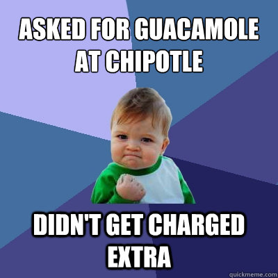 Asked for guacamole at chipotle Didn't get charged extra - Asked for guacamole at chipotle Didn't get charged extra  Success Kid