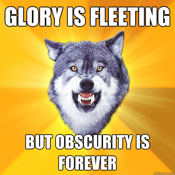 Glory is Fleeting but obscurity is forever - Glory is Fleeting but obscurity is forever  Courage Wolf