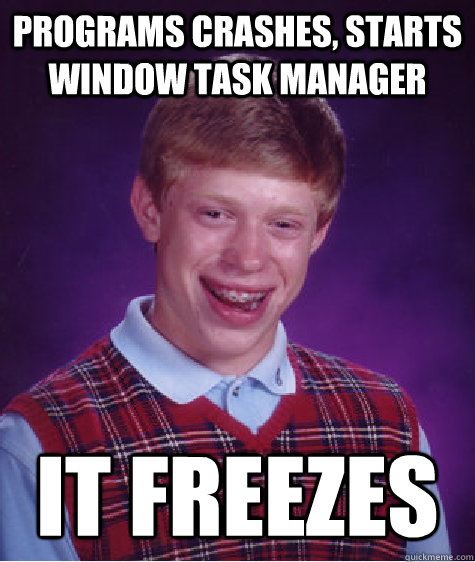 Programs crashes, starts window task manager It freezes - Programs crashes, starts window task manager It freezes  Misc