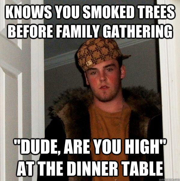 Knows you smoked trees before family gathering 