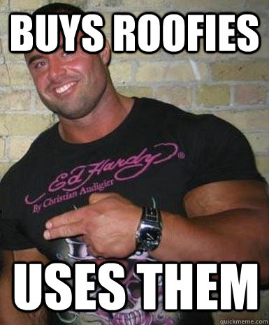 Buys Roofies Uses them  Douchebag Dan