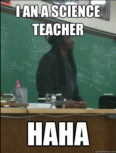 I an a science teacher haha  Rasta Science Teacher