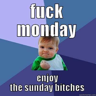 FUCK MONDAY ENJOY THE SUNDAY BITCHES Success Kid